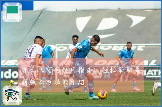 开云PC官网使用指南：轻松获取最新版本与功能介绍