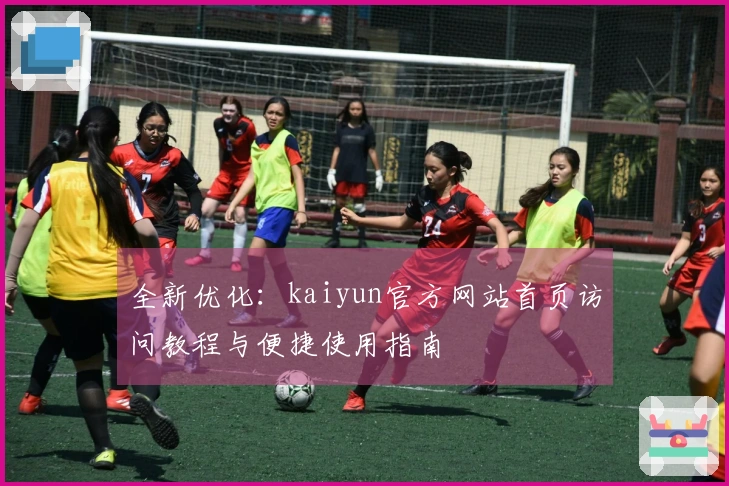 全新优化:kaiyun官方网站首页访问教程与便捷使用指南