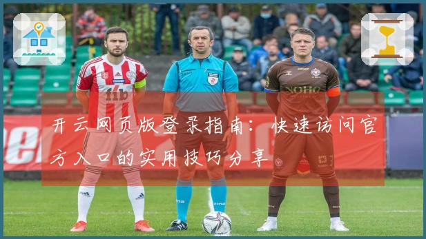 开云网页版登录指南：快速访问官方入口的实用技巧分享