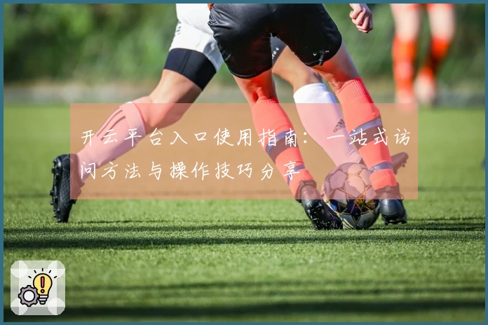 开云平台入口使用指南：一站式访问方法与操作技巧分享