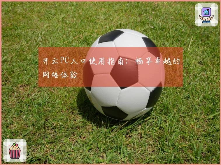 开云PC入口使用指南:畅享卓越的网络体验