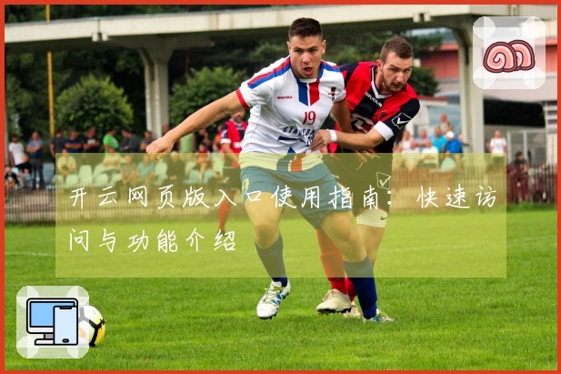 开云网页版入口使用指南:快速访问与功能介绍
