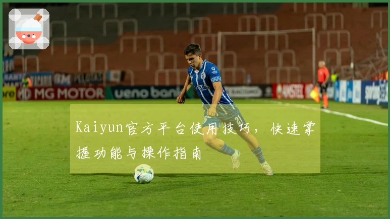 Kaiyun官方平台使用技巧，快速掌握功能与操作指南