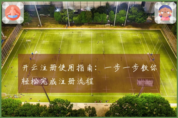 开云注册使用指南:一步一步教你轻松完成注册流程