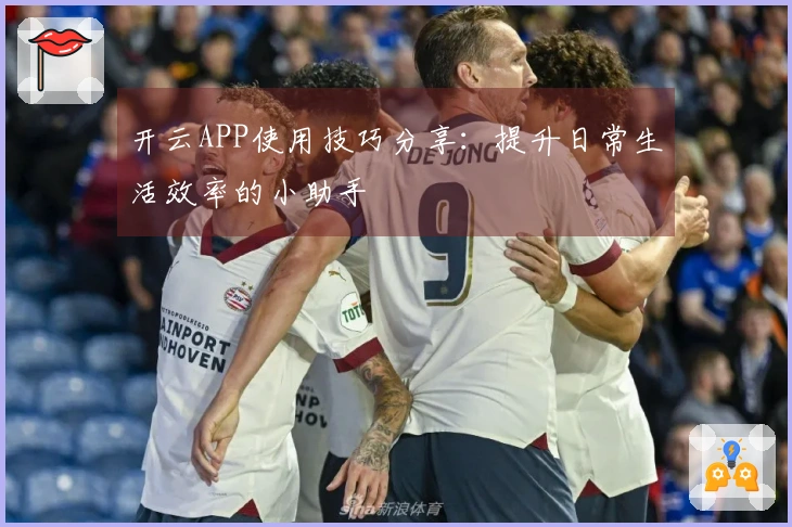 开云APP使用技巧分享：提升日常生活效率的小助手