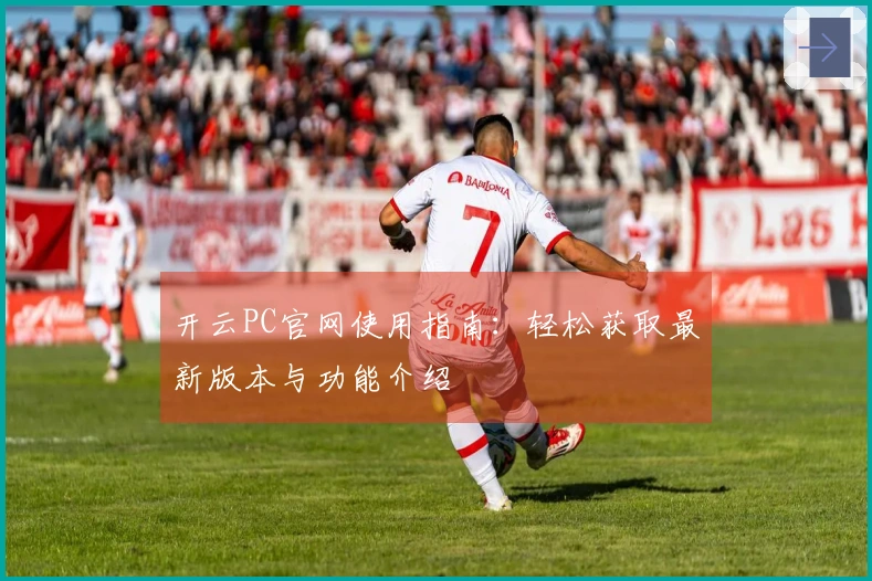 开云PC官网使用指南：轻松获取最新版本与功能介绍