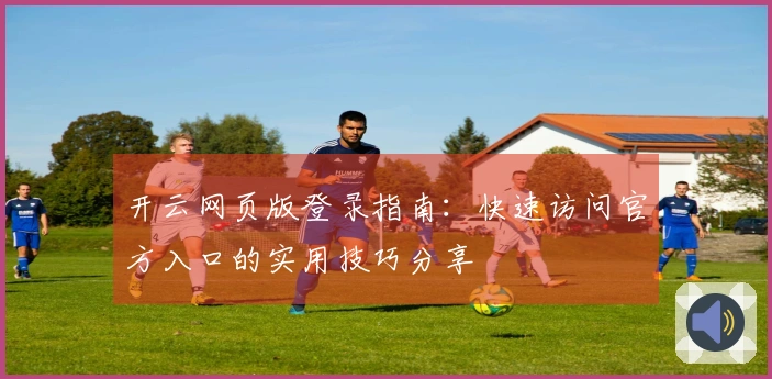 开云网页版登录指南：快速访问官方入口的实用技巧分享