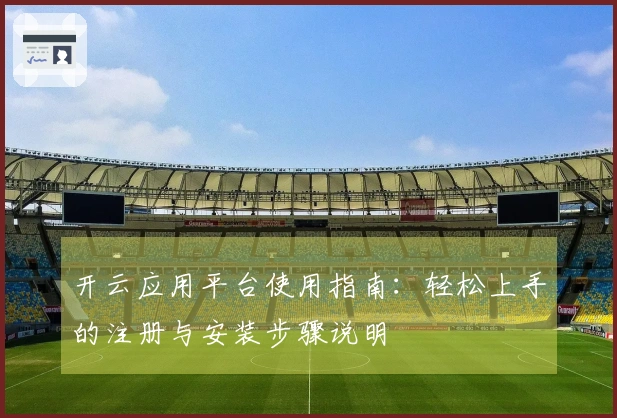 开云应用平台使用指南:轻松上手的注册与安装步骤说明