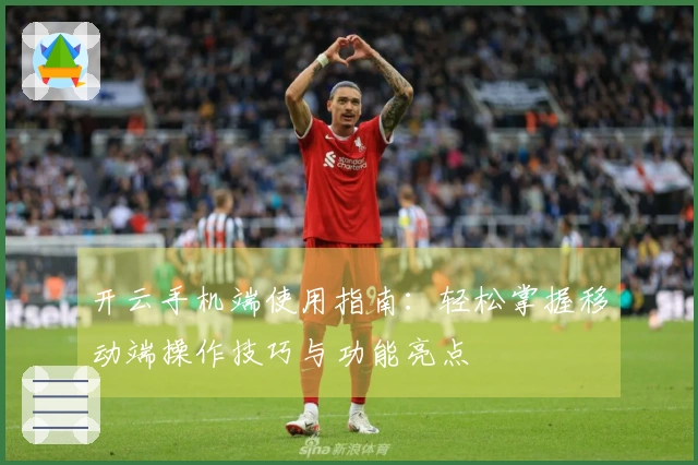 开云手机端使用指南：轻松掌握移动端操作技巧与功能亮点