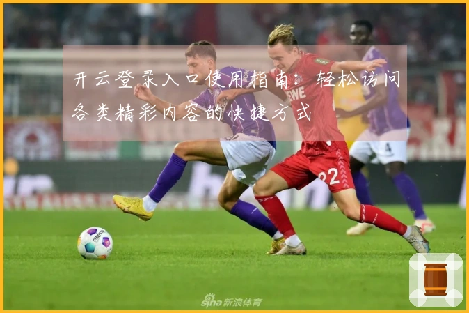 开云登录入口使用指南：轻松访问各类精彩内容的快捷方式