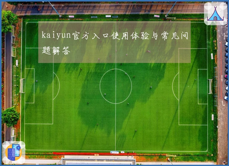 kaiyun官方入口使用体验与常见问题解答