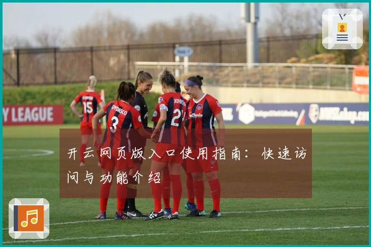 开云网页版入口使用指南：快速访问与功能介绍