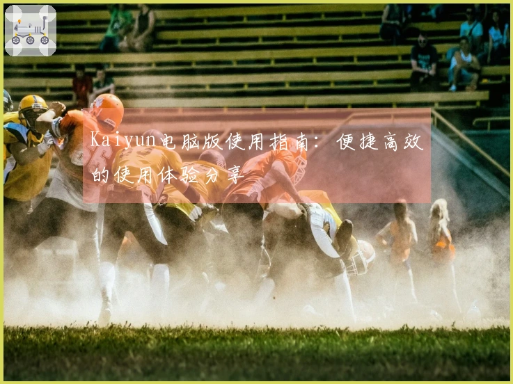 Kaiyun电脑版使用指南：便捷高效的使用体验分享